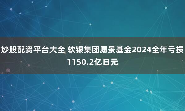 炒股配资平台大全 软银集团愿景基金2024全年亏损1150.2亿日元