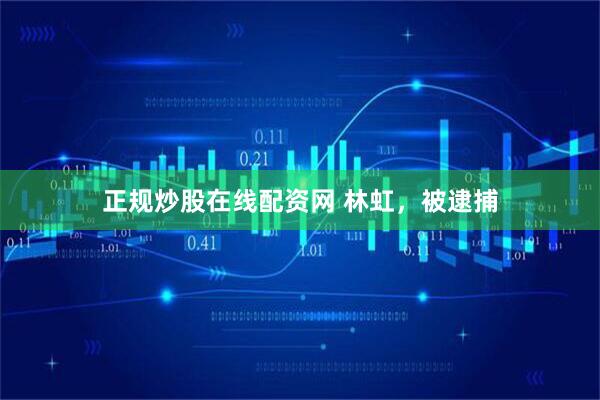 正规炒股在线配资网 林虹，被逮捕