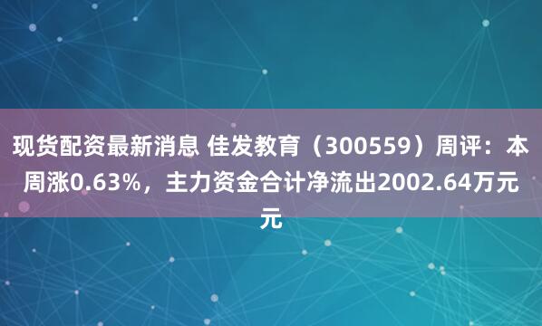 现货配资最新消息 佳发教育（300559）周评：本周涨0.63%，主力资金合计净流出2002.64万元