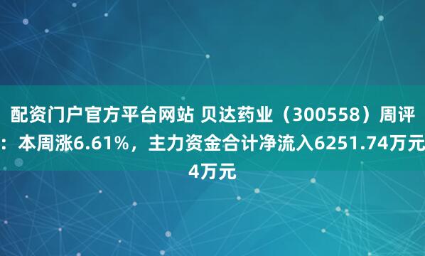 配资门户官方平台网站 贝达药业（300558）周评：本周涨6.61%，主力资金合计净流入6251.74万元