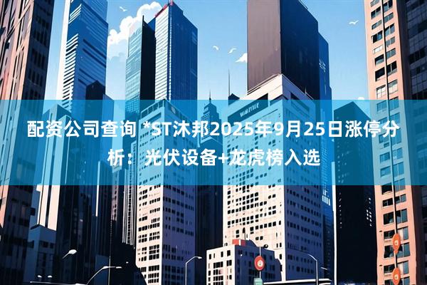 配资公司查询 *ST沐邦2025年9月25日涨停分析：光伏设备+龙虎榜入选