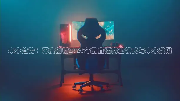 未来趋势：深度剖析2026年的直播商业模式与未来发展